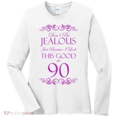 90th Birthday: Don't Be Jealous Just Because I Look This Good At 90 Women's Long Sleeve Shirt