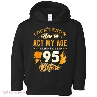 95th Birthday How To Act My Age 95 Years Old Toddler Hoodie