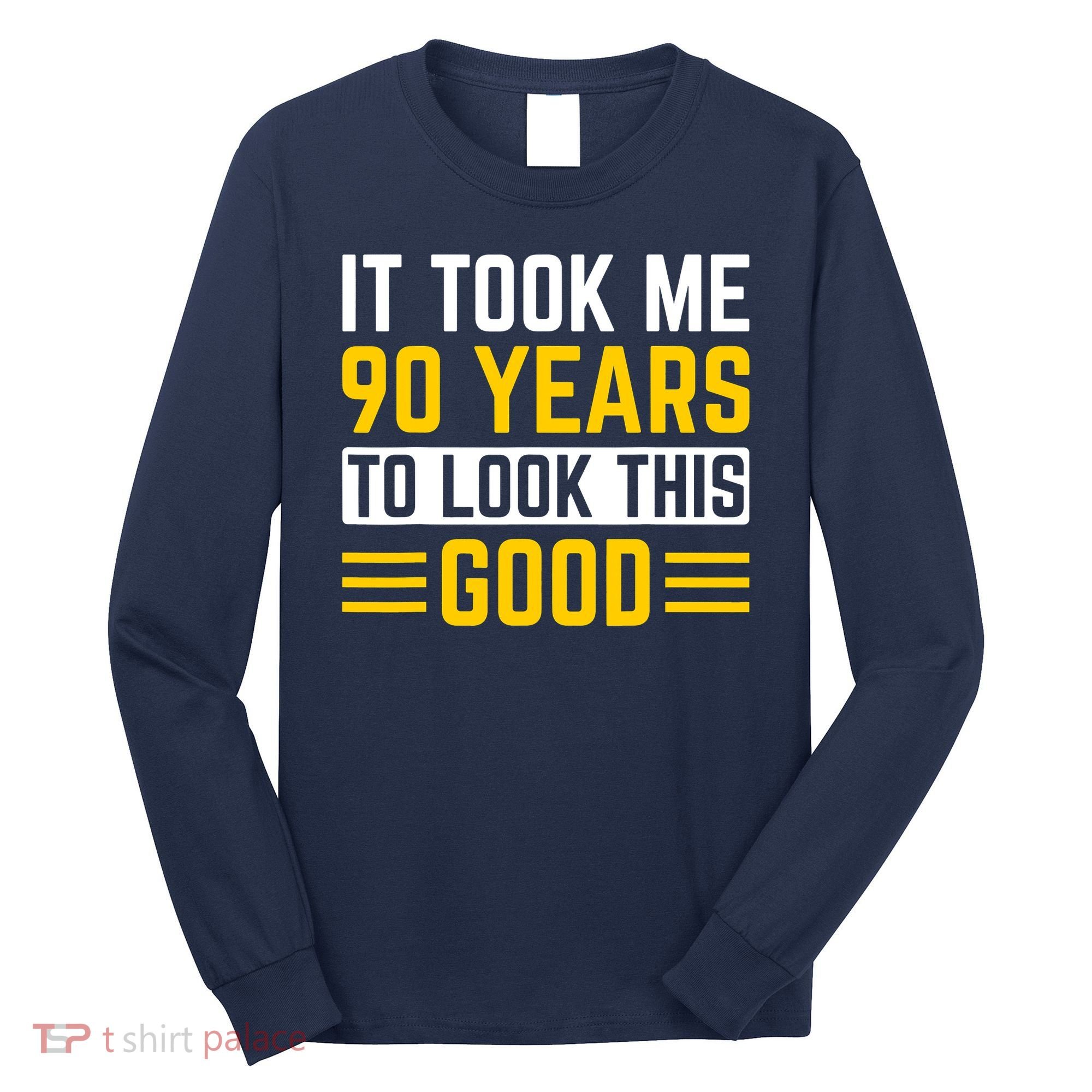 90Th Birthday It Took Me 90 Years To Look This Good Long Sleeve Shirt