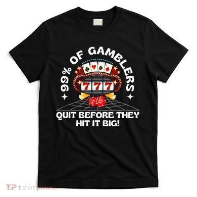 99 Of Gamblers Quit Before They Hit Big! T-Shirt