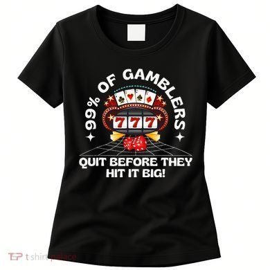 99 Of Gamblers Quit Before They Hit Big! Women's T-Shirt
