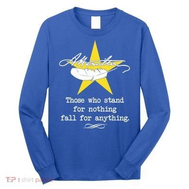 A. Hamilton Those Who Stand For Nothing Fall For Anything Long Sleeve Shirt