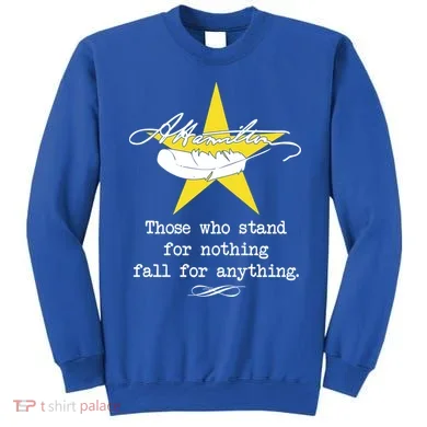 A. Hamilton Those Who Stand For Nothing Fall For Anything Sweatshirt