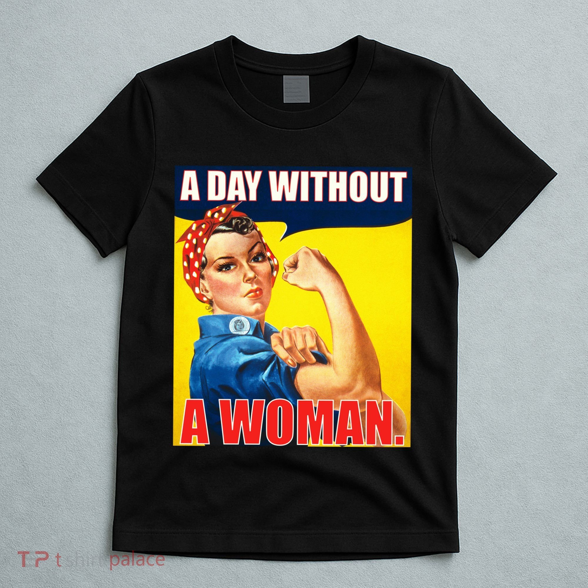 A Day Without A Woman Rosie Riveter WWII Poster T-Shirt