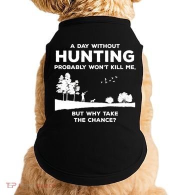 A Day Without Hunting Probably Won't Kill Me Doggie Tank