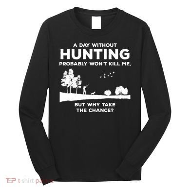 A Day Without Hunting Probably Won't Kill Me Long Sleeve Shirt