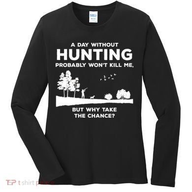 A Day Without Hunting Probably Won't Kill Me Women's Long Sleeve Shirt