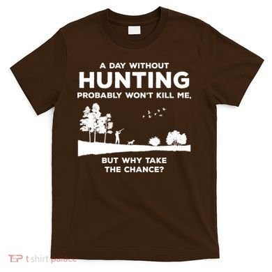 A Day Without Hunting Probably Won't Kill Me T-Shirt