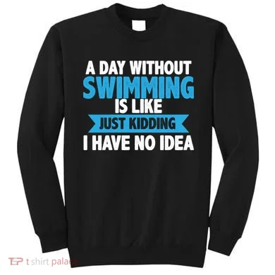 A Day Without Swimming  Sweatshirt