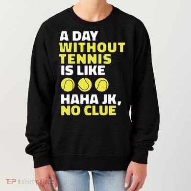 A Day Without Tennis Is Like Funny Women's Sweatshirt