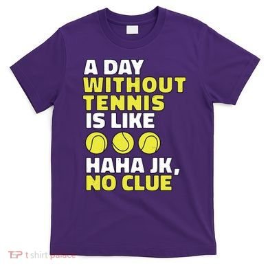A Day Without Tennis Is Like Funny T-Shirt