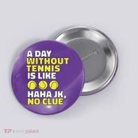 A Day Without Tennis Is Like Funny Button thumb 0