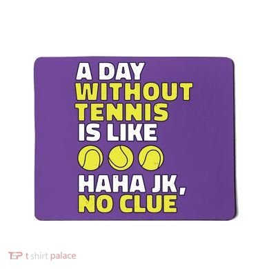 A Day Without Tennis Is Like Funny Mousepad
