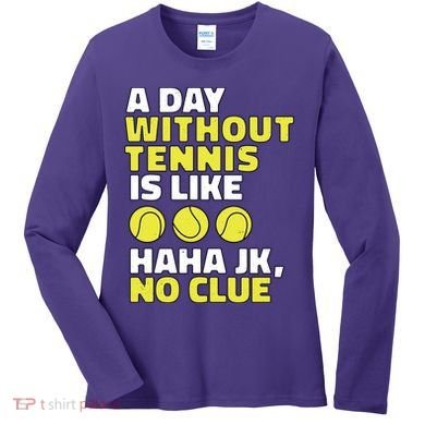 A Day Without Tennis Is Like Funny Women's Long Sleeve Shirt