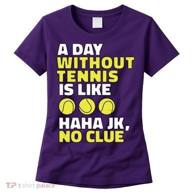 A Day Without Tennis Is Like Funny Women's T-Shirt