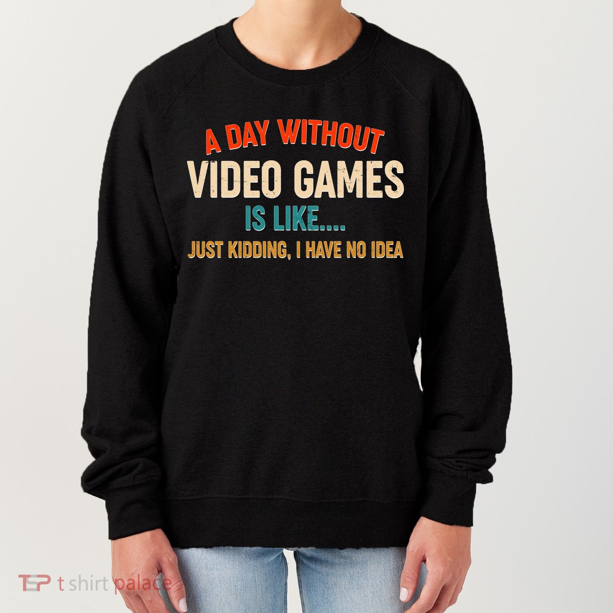 A Day Without Video Games Is Like Just Kidding I Have No Idea Women's Sweatshirt