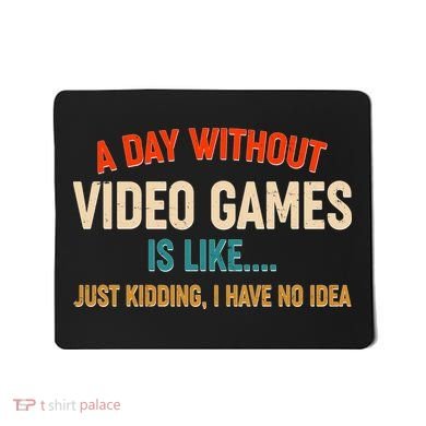 A Day Without Video Games Is Like Just Kidding I Have No Idea Mousepad