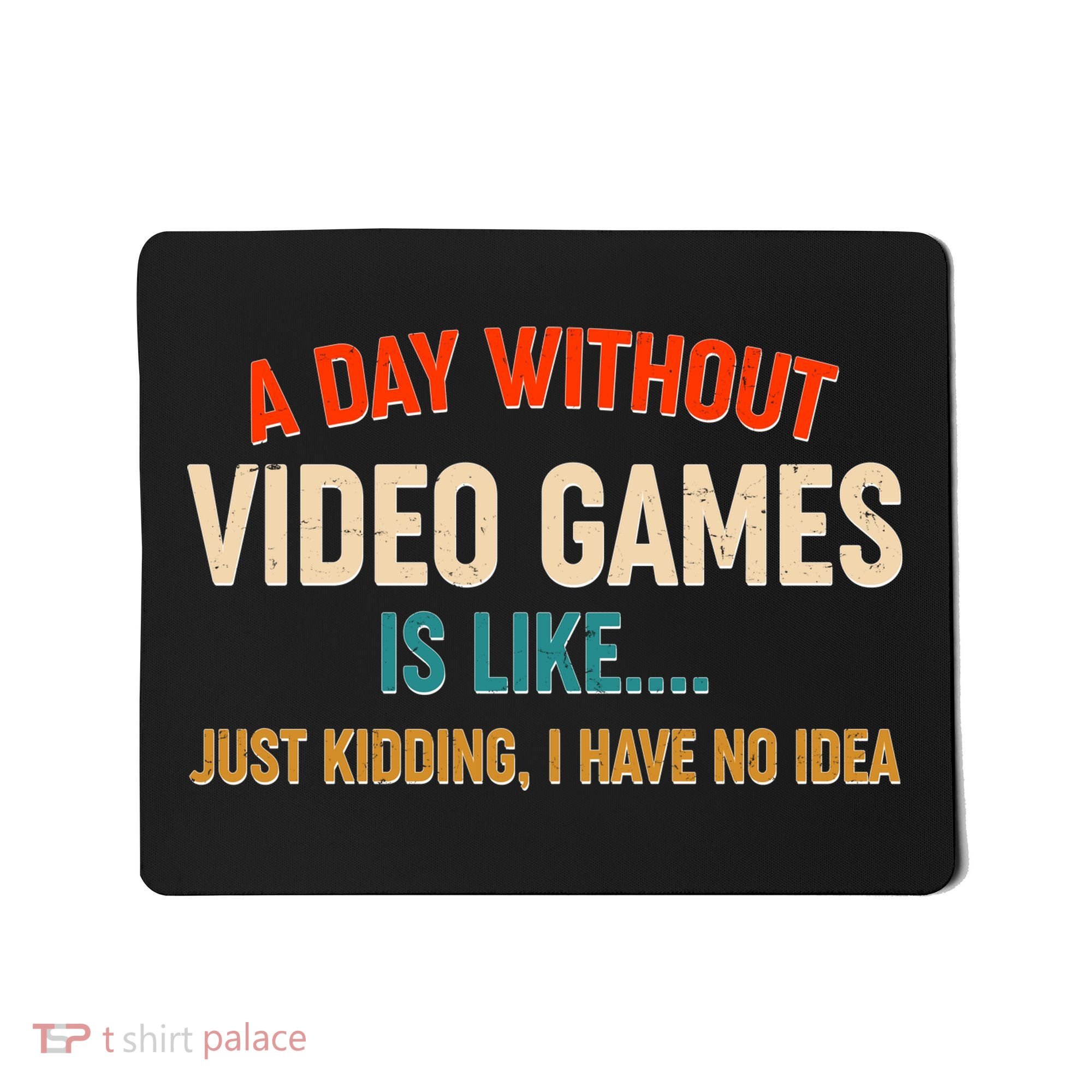 A Day Without Video Games Is Like Just Kidding I Have No Idea Mousepad