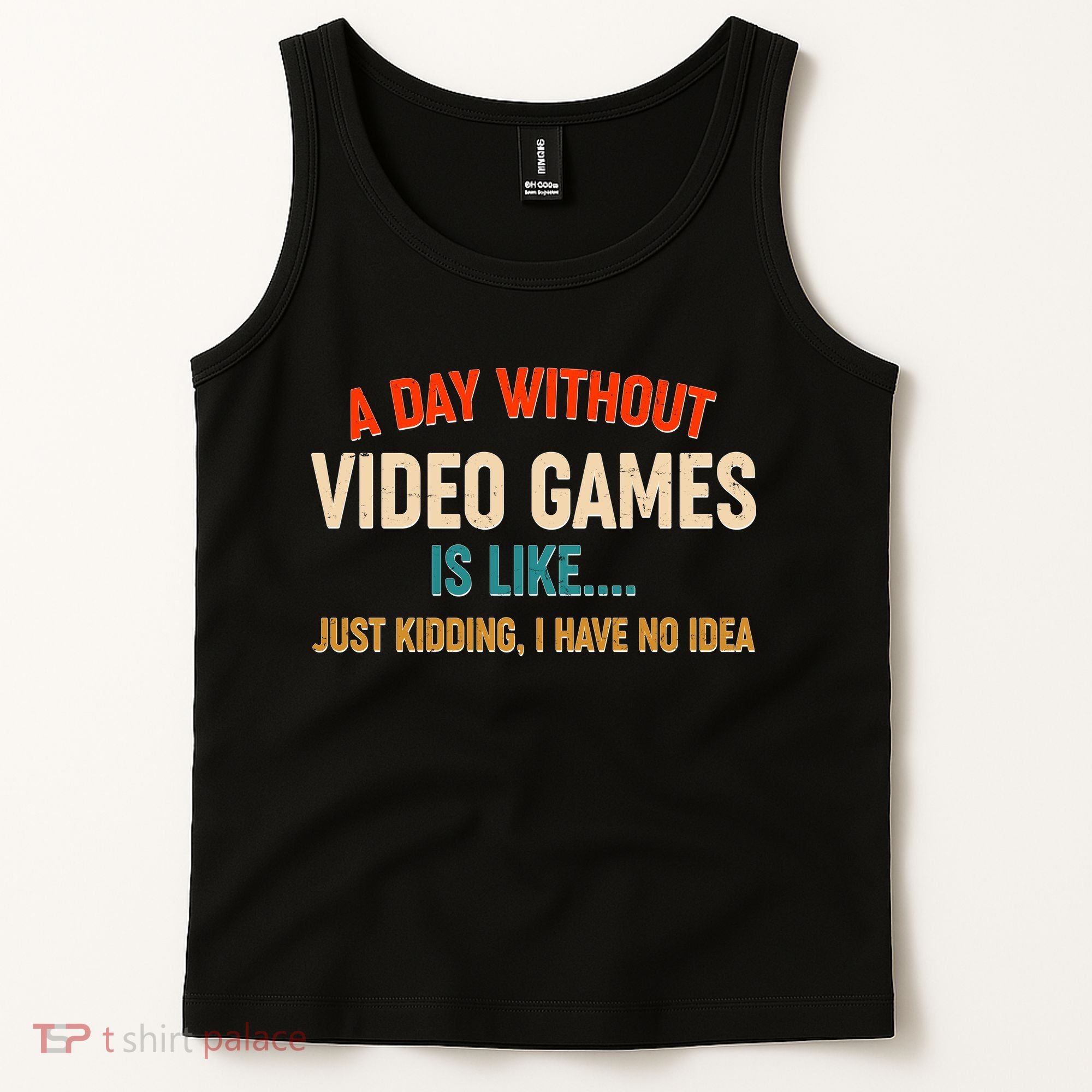 A Day Without Video Games Is Like Just Kidding I Have No Idea Tank Top