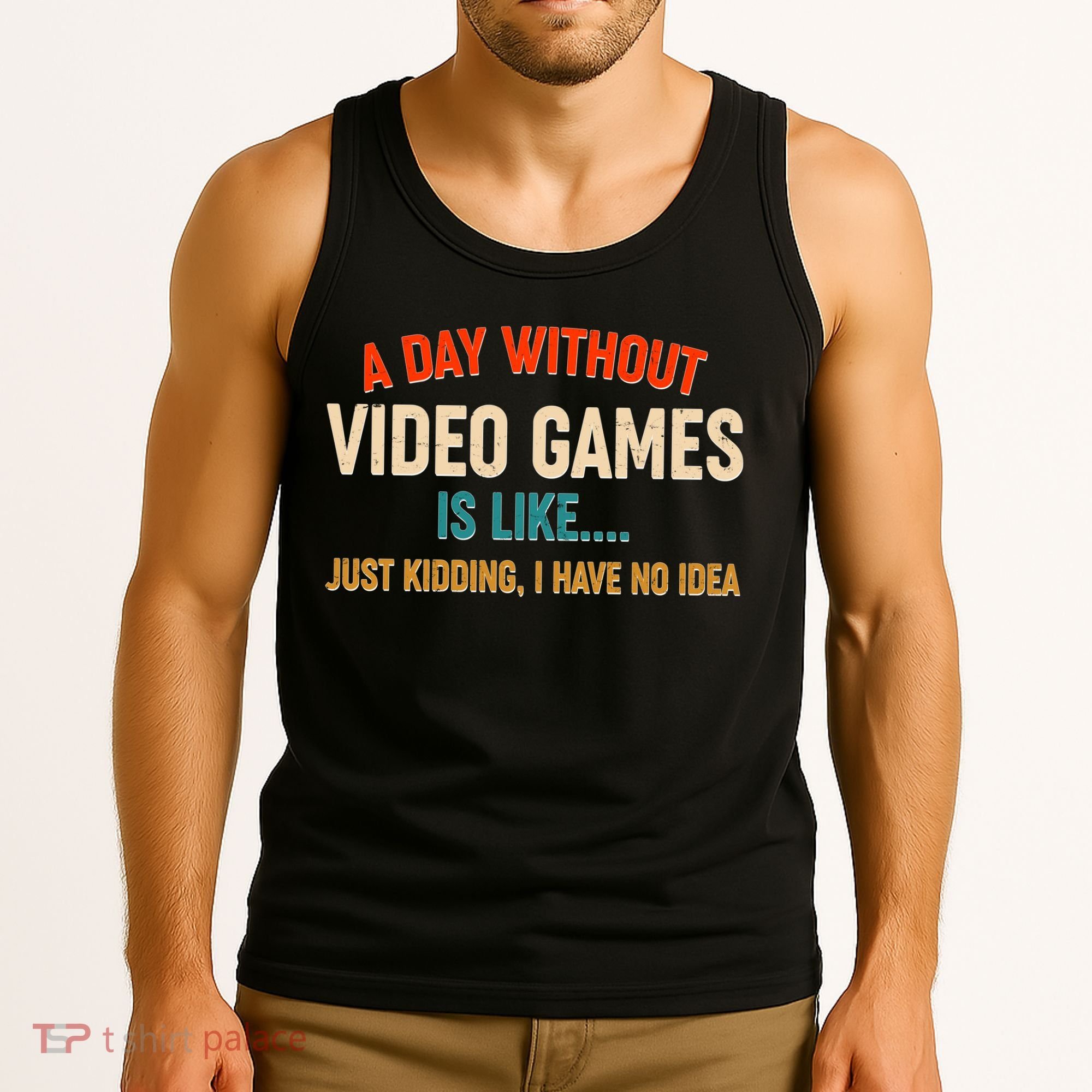 A Day Without Video Games Is Like Just Kidding I Have No Idea Tank Top