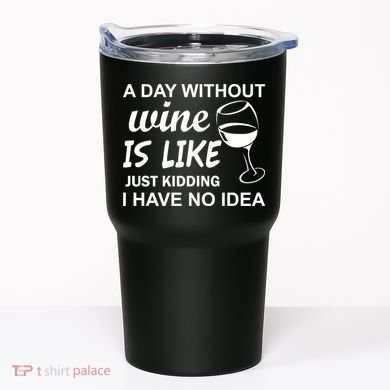 A Day Without Wine Is like Just Kidding I Have No idea Tumbler