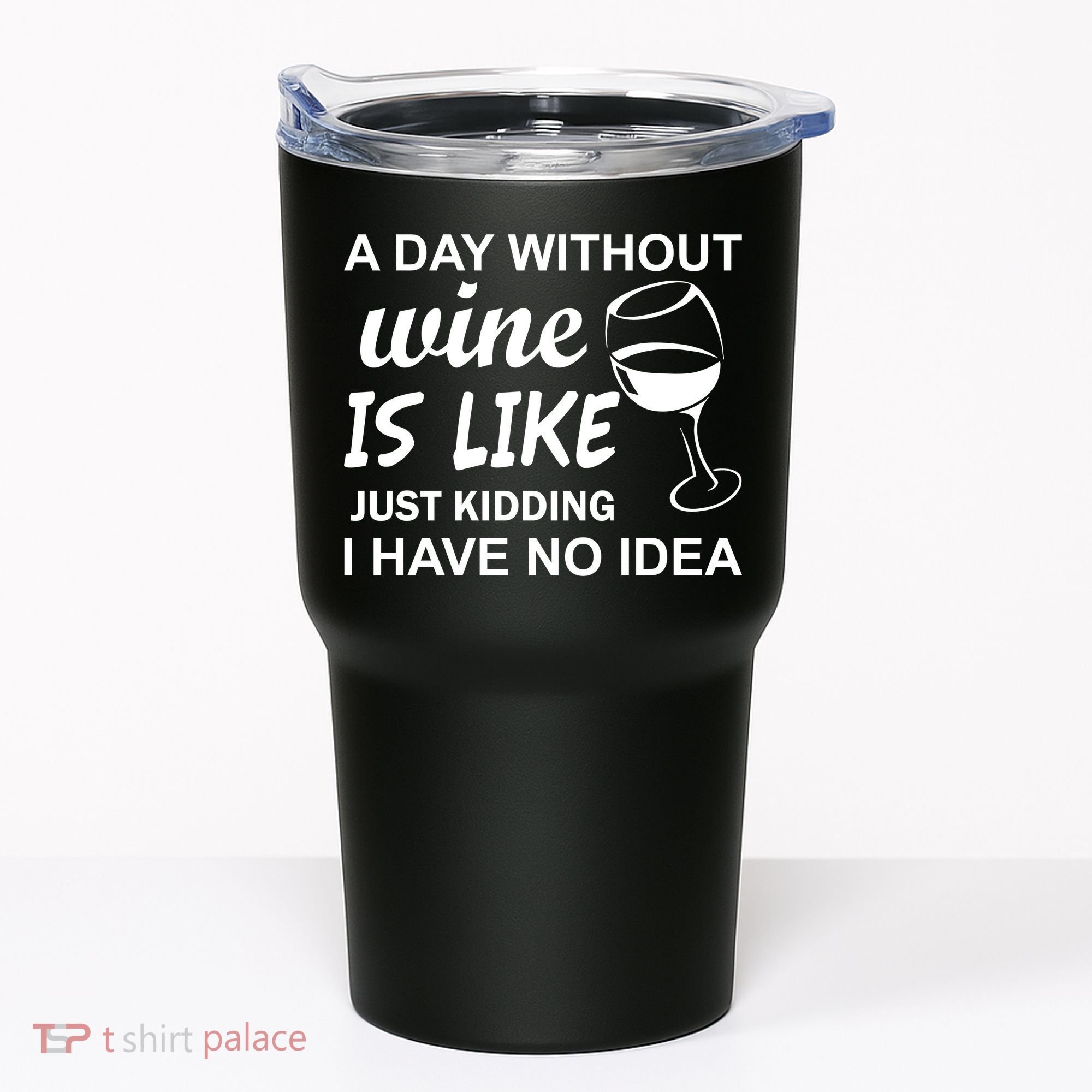 A Day Without Wine Is like Just Kidding I Have No idea Tumbler