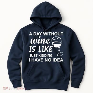 A Day Without Wine Is like Just Kidding I Have No idea Hoodie