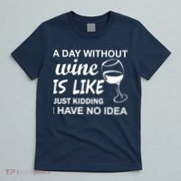 A Day Without Wine Is like Just Kidding I Have No idea T-Shirt thumb 5