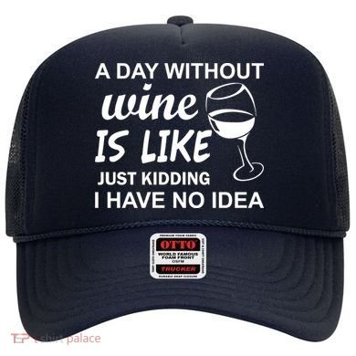 A Day Without Wine Is like Just Kidding I Have No idea Hat