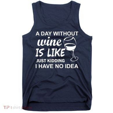 A Day Without Wine Is like Just Kidding I Have No idea Tank Top