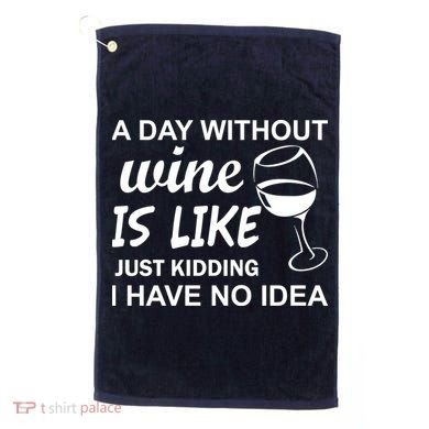 A Day Without Wine Is like Just Kidding I Have No idea Golf Towel
