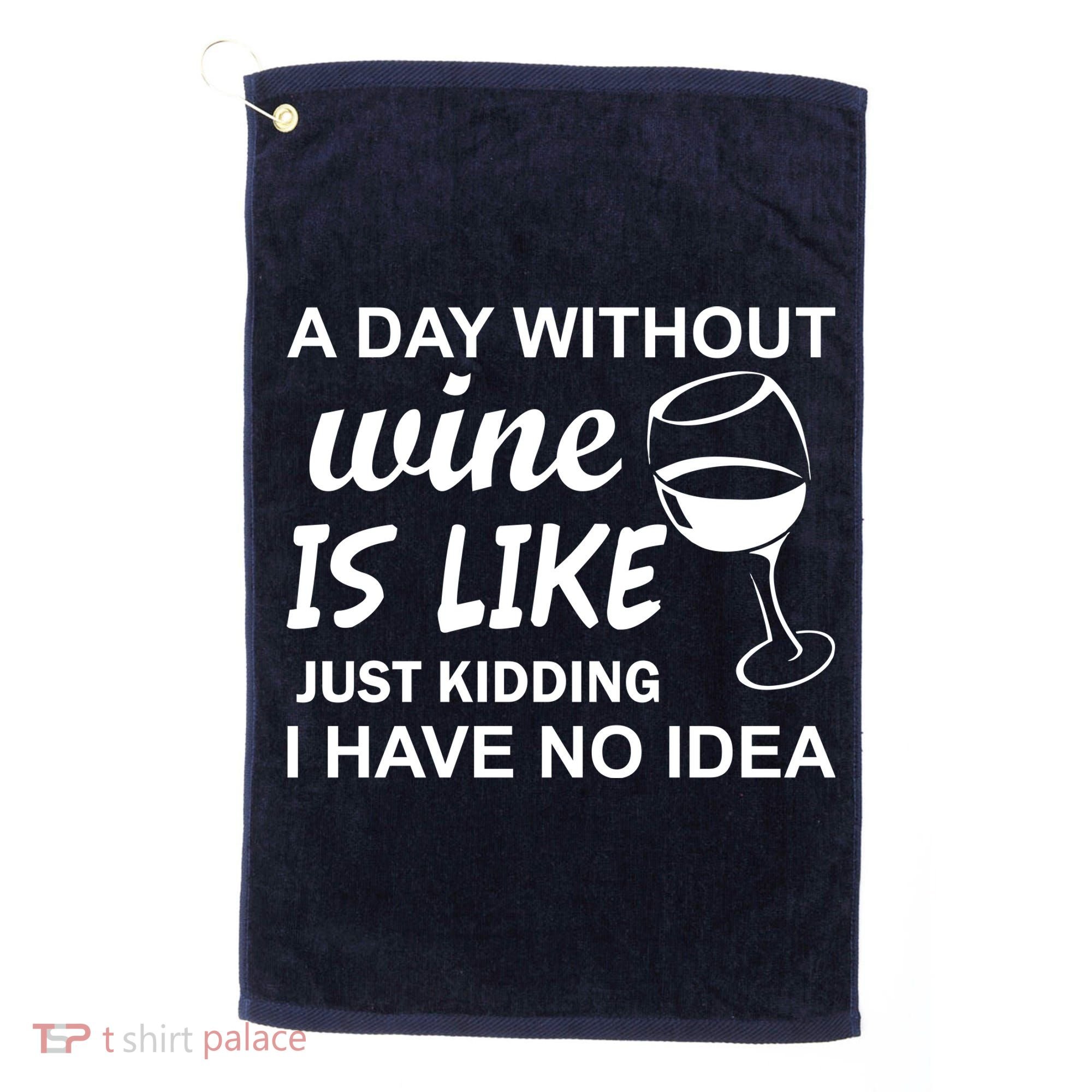 A Day Without Wine Is like Just Kidding I Have No idea Golf Towel