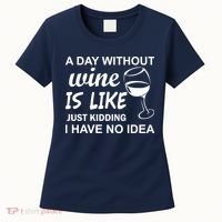 A Day Without Wine Is like Just Kidding I Have No idea Women's T-Shirt thumb 0