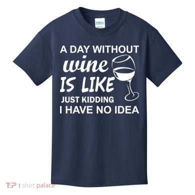 A Day Without Wine Is like Just Kidding I Have No idea Kids T-Shirt