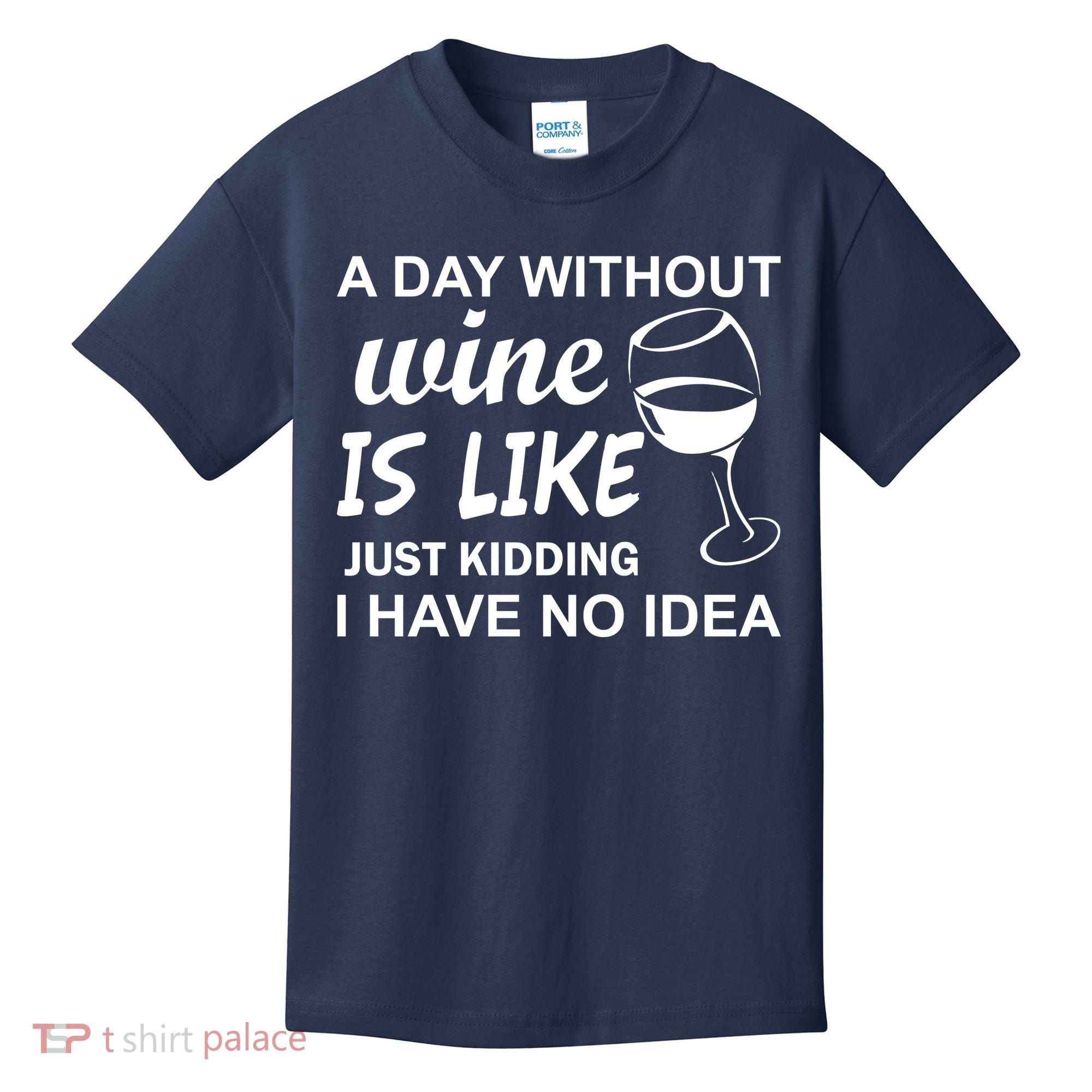 A Day Without Wine Is like Just Kidding I Have No idea Kids T-Shirt