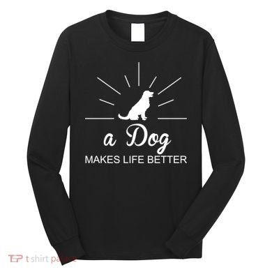 A Dog Makes Life Better Long Sleeve Shirt