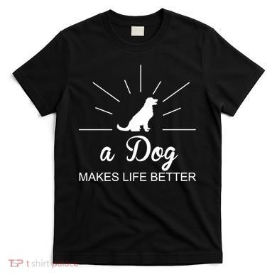 A Dog Makes Life Better T-Shirt