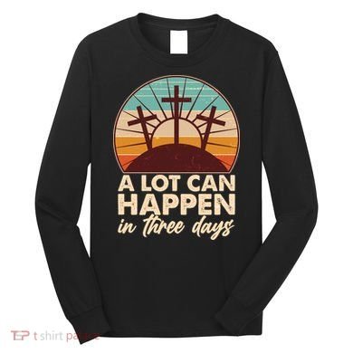 A Lot Can Happen in Three Days Jesus Resurrection Long Sleeve Shirt