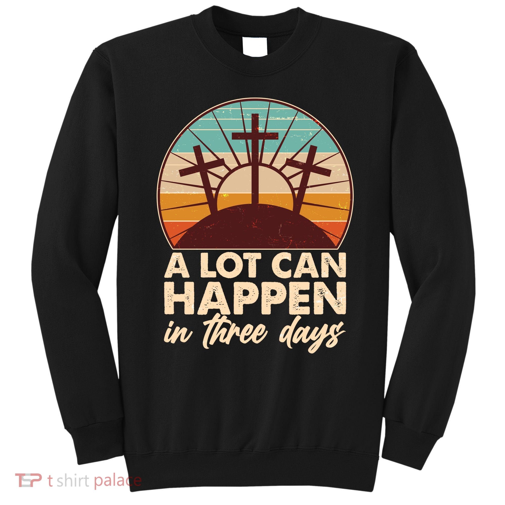 A Lot Can Happen in Three Days Jesus Resurrection Sweatshirt