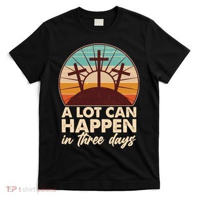 A Lot Can Happen in Three Days Jesus Resurrection T-Shirt