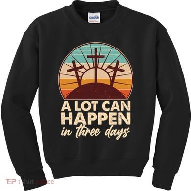 A Lot Can Happen in Three Days Jesus Resurrection Kids Sweatshirt