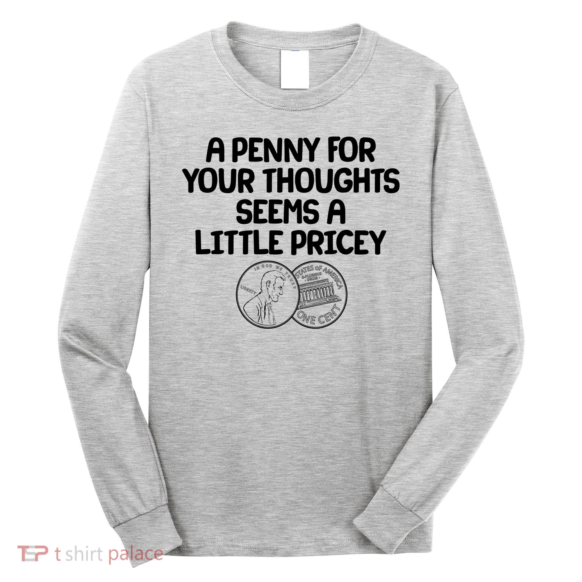 A Penny For Your Thoughts Seems A Little Pricey Long Sleeve Shirt