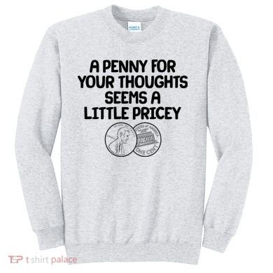 A Penny For Your Thoughts Seems A Little Pricey Sweatshirt