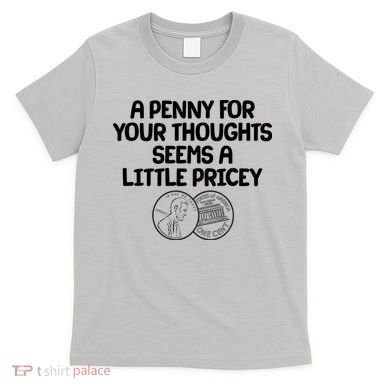 A Penny For Your Thoughts Seems A Little Pricey T-Shirt