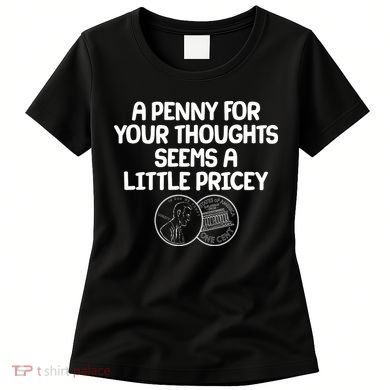 A Penny For Your Thoughts Seems A Little Pricey Women's T-Shirt