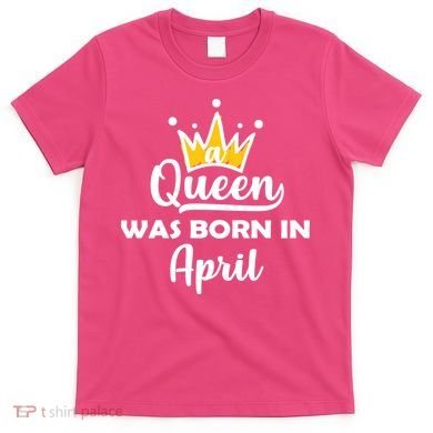 A Queen Was Born In April Birthday T-Shirt