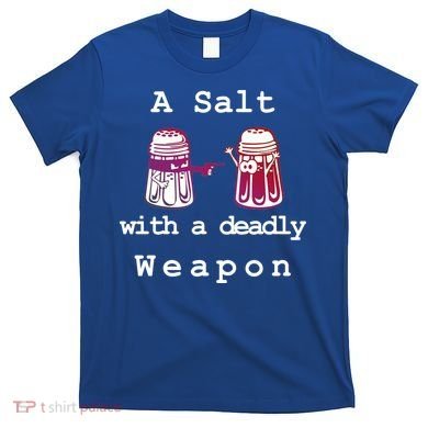 A Salt With A Deadly Weapon T-Shirt