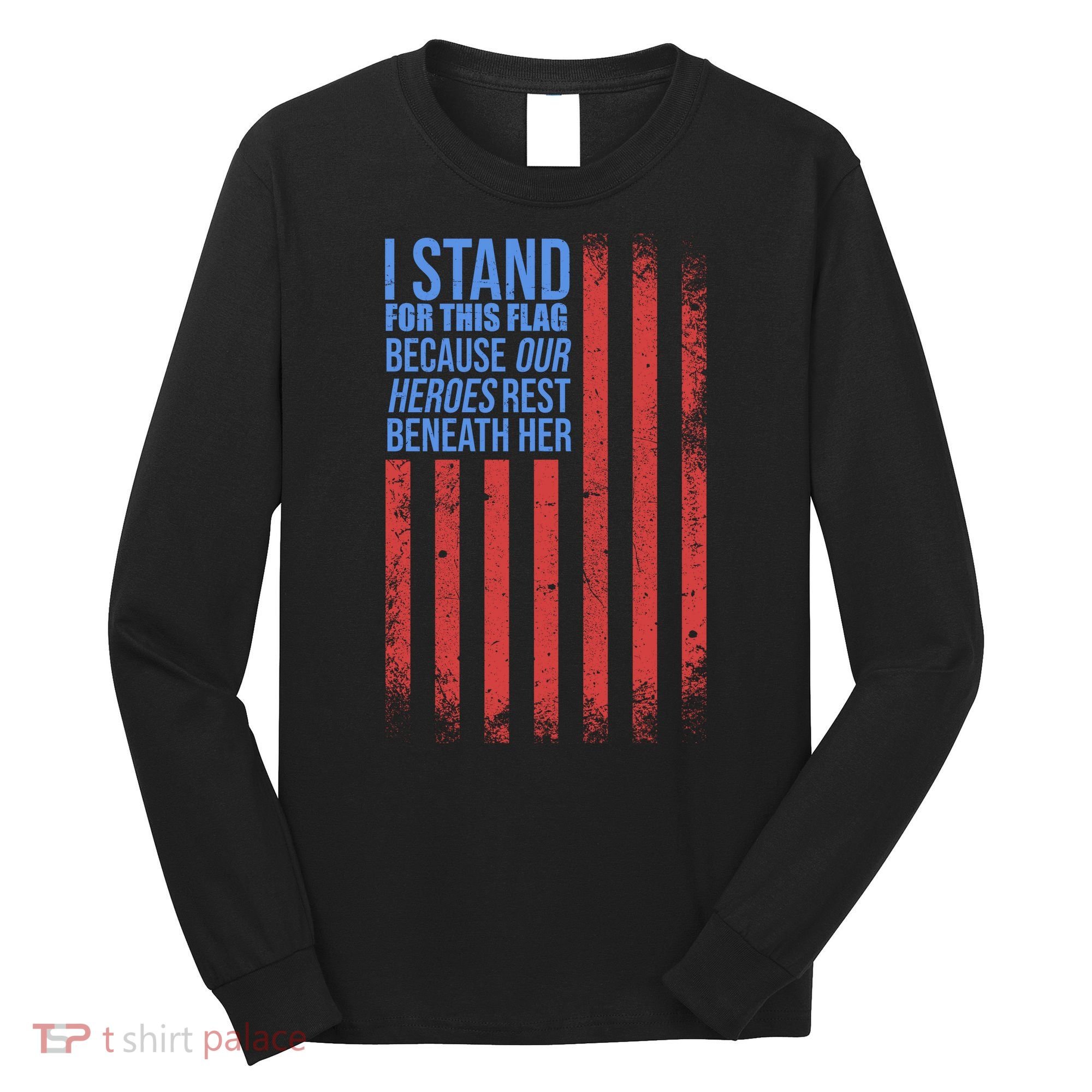 I stand for the flag because hero's lay beneath it. Long Sleeve Shirt