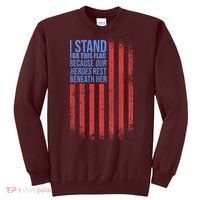 I stand for the flag because hero's lay beneath it. Sweatshirt thumb 0