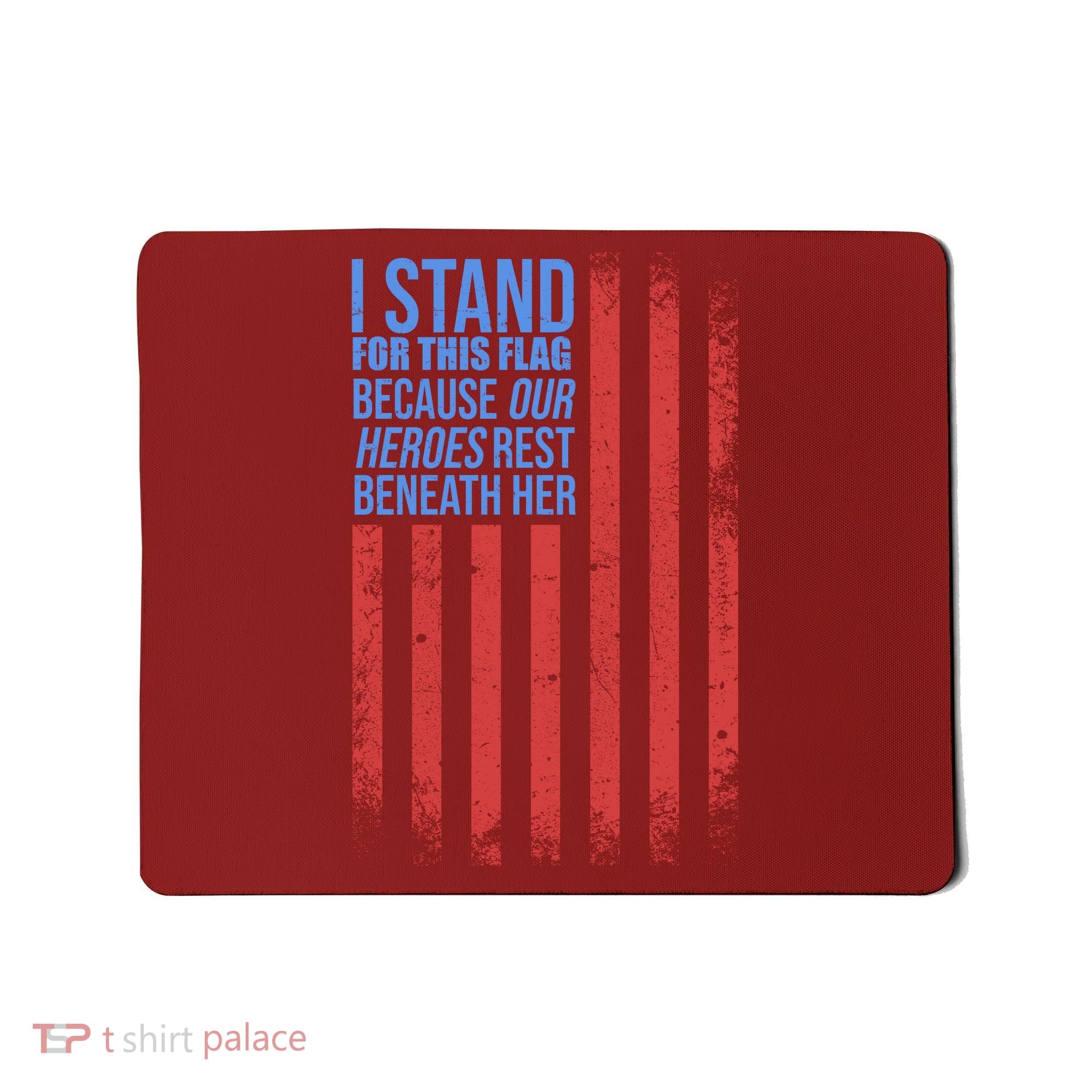 I stand for the flag because hero's lay beneath it. Mousepad